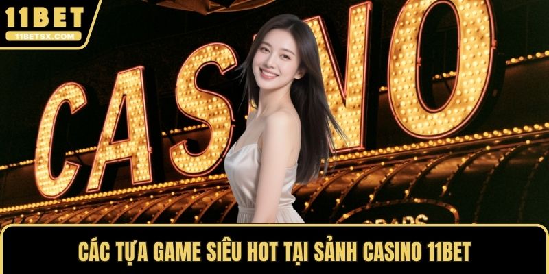 Các tựa game siêu hot tại sảnh casino 11Bet