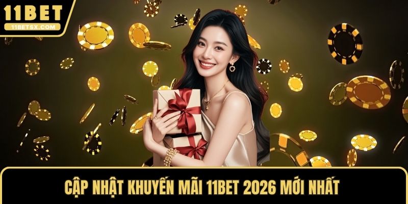 Cập nhật khuyến mãi 11Bet 2026 mới nhất 