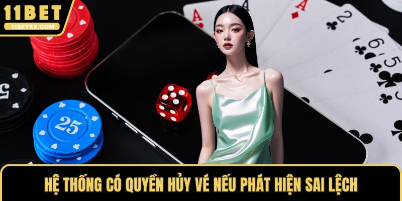 Hệ thống có quyền hủy vé nếu phát hiện sai lệch