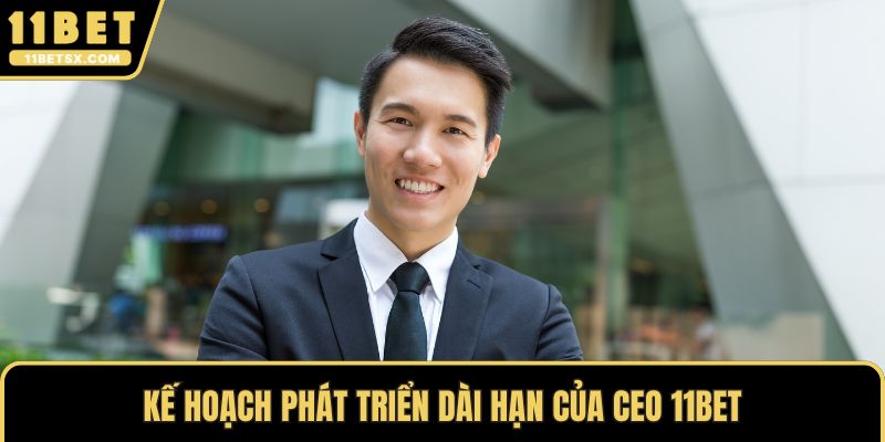 Kế hoạch phát triển dài hạn của CEO 11Bet