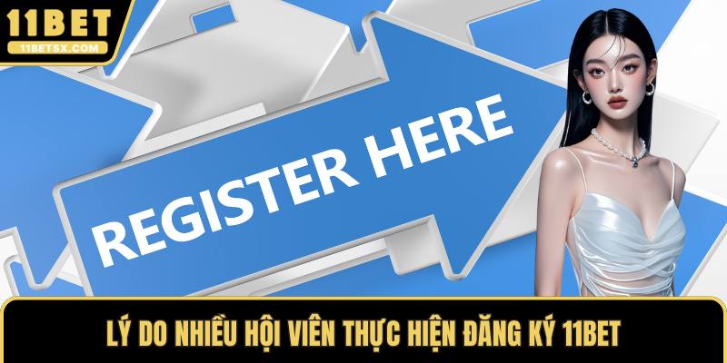 Lý do nhiều hội viên thực hiện đăng ký 11Bet