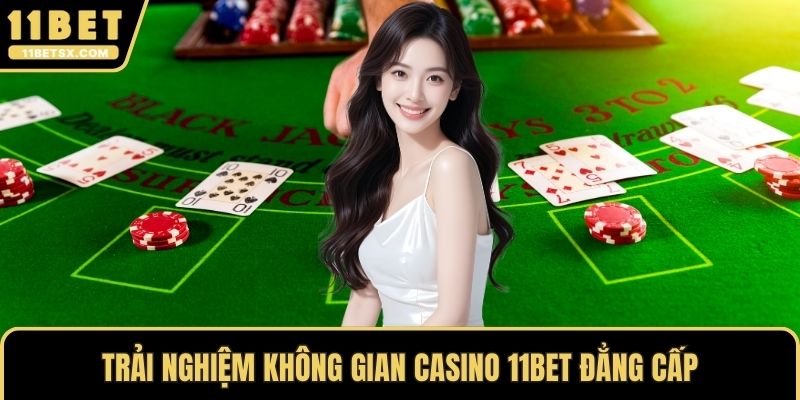 Trải nghiệm không gian casino 11Bet đẳng cấp